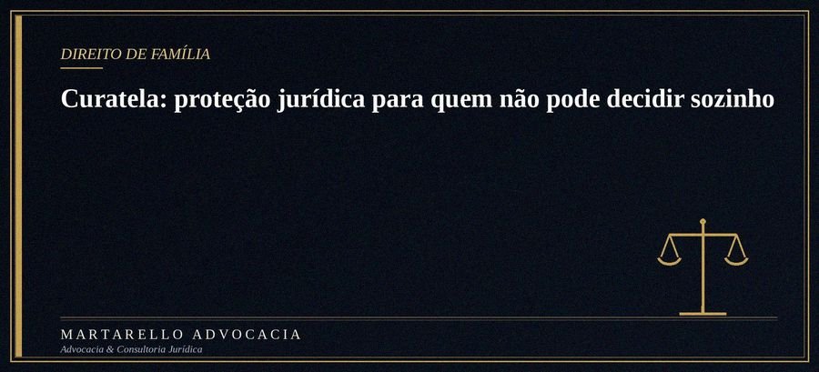 Curatela: proteção jurídica para quem não pode decidir sozinho